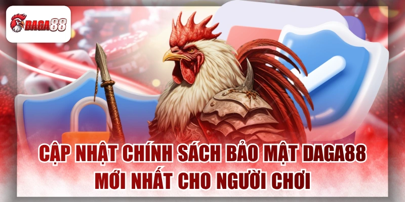 Cập Nhật Chính Sách Bảo Mật Daga88 Mới Nhất Cho Người Chơi